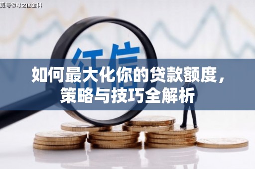 张家川如何最大化你的贷款额度，策略与技巧全解析