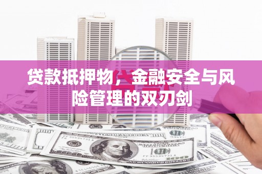 张家川贷款抵押物，金融安全与风险管理的双刃剑