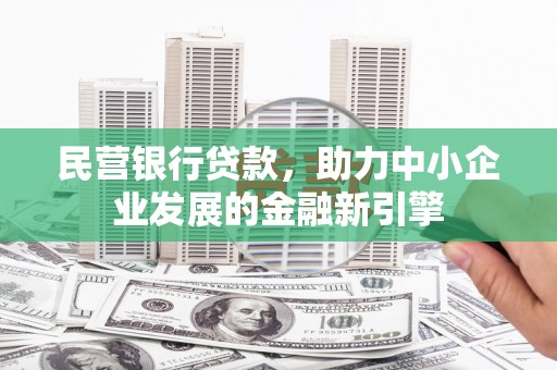 张家川民营银行贷款，助力中小企业发展的金融新引擎
