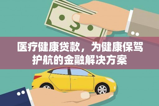 张家川医疗健康贷款，为健康保驾护航的金融解决方案