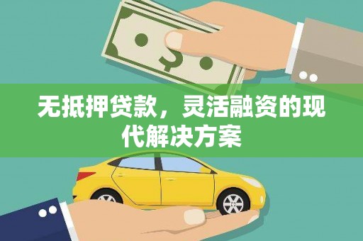 张家川无抵押贷款，灵活融资的现代解决方案