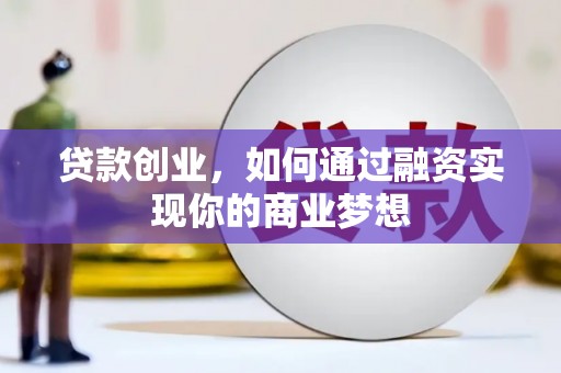 张家川贷款创业，如何通过融资实现你的商业梦想