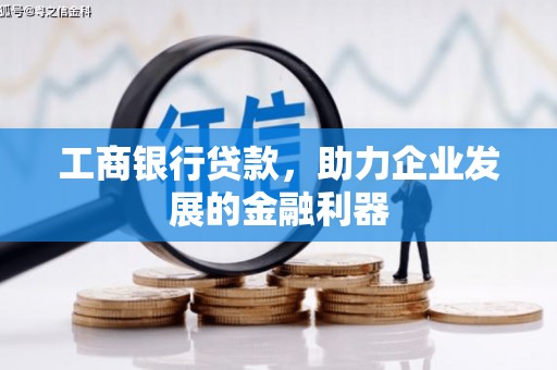 张家川工商银行贷款，助力企业发展的金融利器