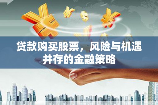 张家川贷款购买股票，风险与机遇并存的金融策略