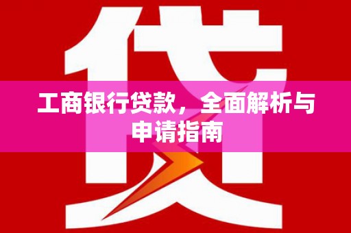 张家川工商银行贷款，全面解析与申请指南