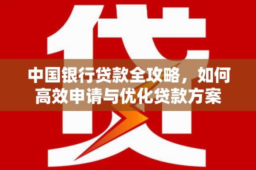 张家川中国银行贷款全攻略，如何高效申请与优化贷款方案