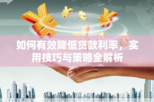 张家川如何有效降低贷款利率，实用技巧与策略全解析
