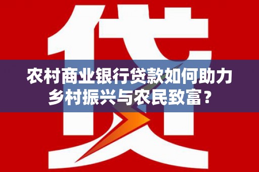 张家川农村商业银行贷款如何助力乡村振兴与农民致富？
