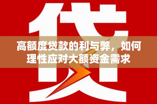 张家川高额度贷款的利与弊，如何理性应对大额资金需求