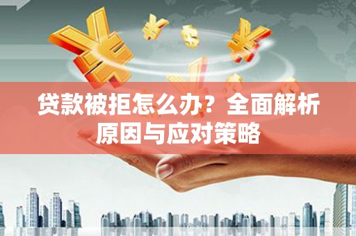 张家川贷款被拒怎么办？全面解析原因与应对策略