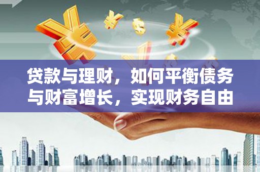 张家川贷款与理财，如何平衡债务与财富增长，实现财务自由