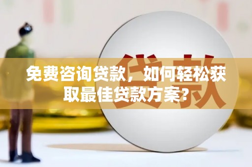 张家川免费咨询贷款，如何轻松获取最佳贷款方案？