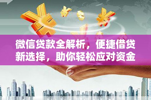 张家川微信贷款全解析，便捷借贷新选择，助你轻松应对资金需求